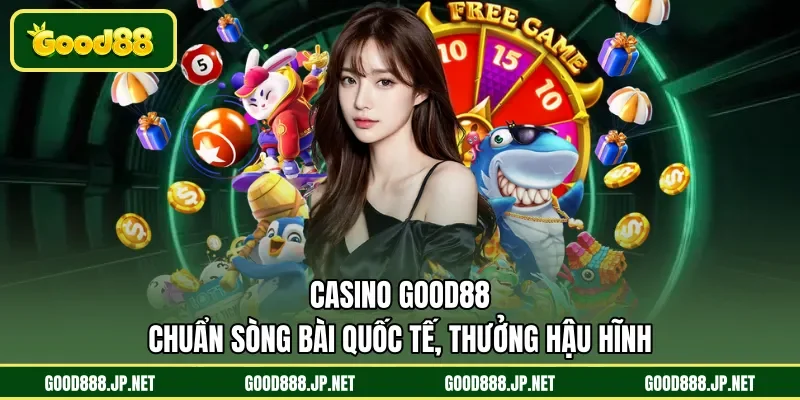 Casino GOOD88 chuẩn sòng bài quốc tế, thưởng hậu hĩnh