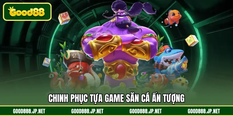 Chinh phục tựa game săn cá ấn tượng