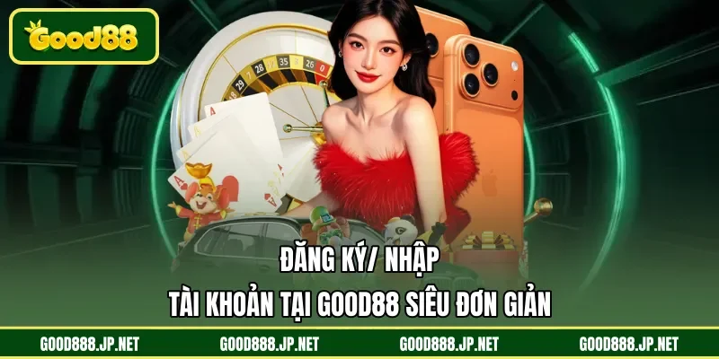 Đăng ký/ nhập tài khoản tại GOOD88 siêu đơn giản