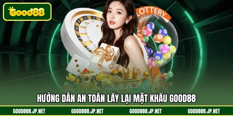 Hướng dẫn an toàn lấy lại mật khẩu GOOD88
