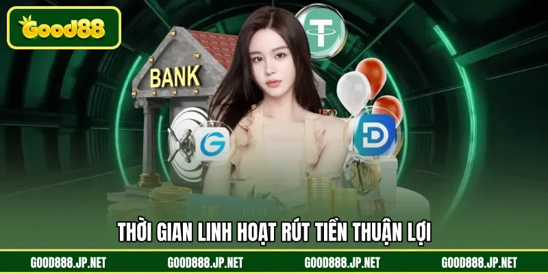 Thời gian linh hoạt rút tiền thuận lợi